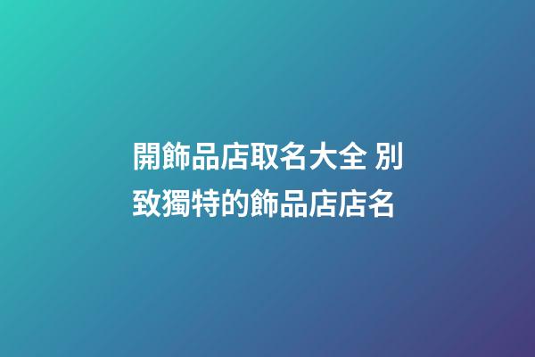 開飾品店取名大全 別致獨特的飾品店店名-第1張-店鋪起名-玄機派